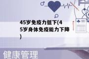 45岁免疫力低下(45岁身体免疫能力下降)