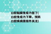 口腔黏膜免疫力低了(口腔免疫力下降，预防口腔疾病需格外关注)