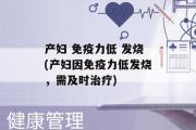 产妇 免疫力低 发烧(产妇因免疫力低发烧，需及时治疗)