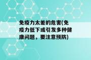 免疫力太差的危害(免疫力低下或引发多种健康问题，要注意预防)