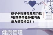 孩子手指肿是免疫力低吗(孩子手指肿胀与免疫力是否相关？)