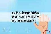 11岁儿童免疫力低怎么办(小学生免疫力不够，家长怎么办？)