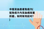 中度贫血患者免疫力(低免疫力与贫血病双重折磨，如何有效应对？)