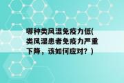 哪种类风湿免疫力低(类风湿患者免疫力严重下降，该如何应对？)