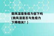 类风湿是免疫力低下吗(类风湿是否与免疫力下降相关？)