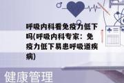 呼吸内科看免疫力低下吗(呼吸内科专家：免疫力低下易患呼吸道疾病)