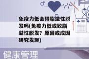 免疫力低会得脂溢性脱发吗(免疫力低或致脂溢性脱发？原因或成因研究发现)