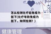 怎么检测化疗后免疫力低下(化疗导致免疫力低下，如何检测？)