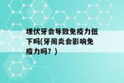 埋伏牙会导致免疫力低下吗(牙周炎会影响免疫力吗？)