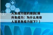 人免疫力低的原因(提升免疫力：为什么有些人容易免疫力低下？)