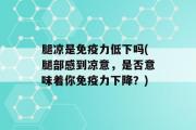 腿凉是免疫力低下吗(腿部感到凉意，是否意味着你免疫力下降？)