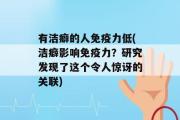 有洁癖的人免疫力低(洁癖影响免疫力？研究发现了这个令人惊讶的关联)