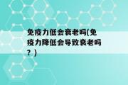 免疫力低会衰老吗(免疫力降低会导致衰老吗？)