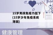 15岁男孩免疫力低下(15岁少年免疫系统薄弱)