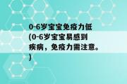 0-6岁宝宝免疫力低(0-6岁宝宝易感到疾病，免疫力需注意。)