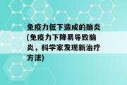 免疫力低下造成的脑炎(免疫力下降易导致脑炎，科学家发现新治疗方法)