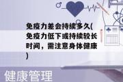 免疫力差会持续多久(免疫力低下或持续较长时间，需注意身体健康)