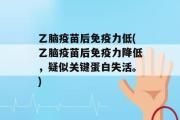 乙脑疫苗后免疫力低(乙脑疫苗后免疫力降低，疑似关键蛋白失活。)