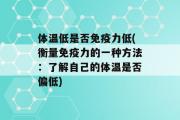 体温低是否免疫力低(衡量免疫力的一种方法：了解自己的体温是否偏低)