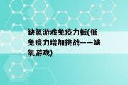 缺氧游戏免疫力低(低免疫力增加挑战——缺氧游戏)