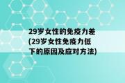 29岁女性的免疫力差(29岁女性免疫力低下的原因及应对方法)