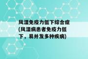 风湿免疫力低下综合症(风湿病患者免疫力低下，易并发多种疾病)