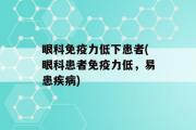 眼科免疫力低下患者(眼科患者免疫力低，易患疾病)