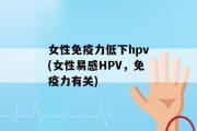 女性免疫力低下hpv(女性易感HPV，免疫力有关)