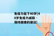 免疫力低下40岁(40岁免疫力减弱 - 保持健康的建议)