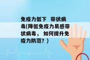 免疫力低下  带状病毒(降低免疫力易感带状病毒， 如何提升免疫力防范？)