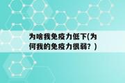 为啥我免疫力低下(为何我的免疫力很弱？)