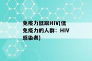 免疫力低跟HIV(低免疫力的人群：HIV感染者)