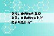 免疫力差吸收差(免疫力弱，身体吸收能力低的表现是什么？)