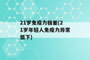 21岁免疫力极差(21岁年轻人免疫力异常低下)