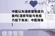 中医认为湿疹是免疫力差吗(湿疹可能与免疫力低下有关：中医视角)