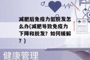 减肥后免疫力低脱发怎么办(减肥导致免疫力下降和脱发？如何缓解？)