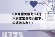 6岁儿童免疫力不好(六岁宝宝免疫力低下，应该怎么办？)