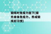 锻炼时免疫力低下(提升身体免疫力，养成锻炼好习惯)