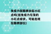 免疫力低胳膊会起小红点吗(低免疫力引发的小红点症状，可能出现在胳膊部位)