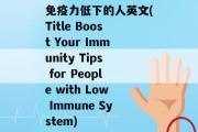 免疫力低下的人英文(Title Boost Your Immunity Tips for People with Low Immune System)