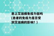 患上艾滋病免疫力低吗(患者的免疫力是否受到艾滋病的影响？)