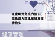 儿童斑秃免疫力低下(低免疫力致儿童脱发症状抬头