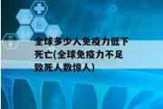 全球多少人免疫力低下死亡(全球免疫力不足致死人数惊人)