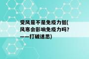 受风是不是免疫力低(风寒会影响免疫力吗？——打破迷思)