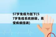 57岁免疫力低下(57岁免疫系统削弱，易受疾病侵袭)