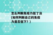 怎么判断免疫力低了没(如何判断自己的免疫力是否低下？)