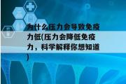 为什么压力会导致免疫力低(压力会降低免疫力，科学解释你想知道)