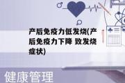 产后免疫力低发烧(产后免疫力下降 致发烧症状)