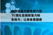 自我修复力差免疫力低下(强化自我修复力和免疫力，让身体更健康)