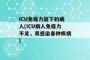 ICU免疫力低下的病人(ICU病人免疫力不足，易感染各种疾病)